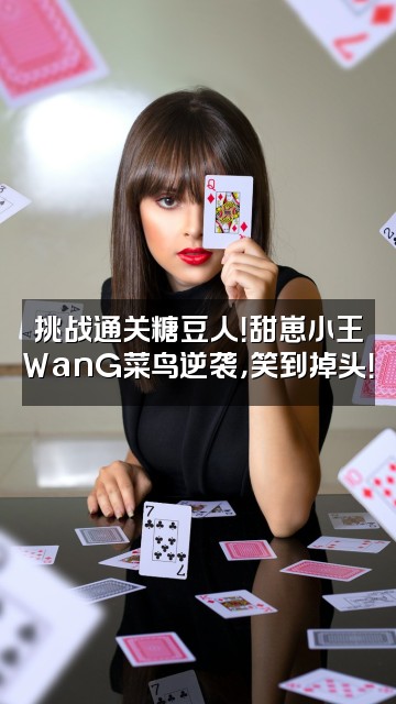 抖音甜崽小王WanG视频封面：挑战通关糖豆人！甜崽小王WanG菜鸟逆袭，笑到掉头！